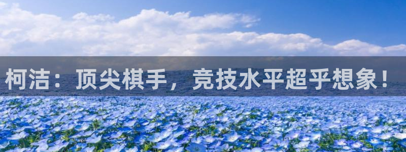 熊猫体育足球直播在线观看：柯洁：顶尖棋手，竞技水平超乎想象！