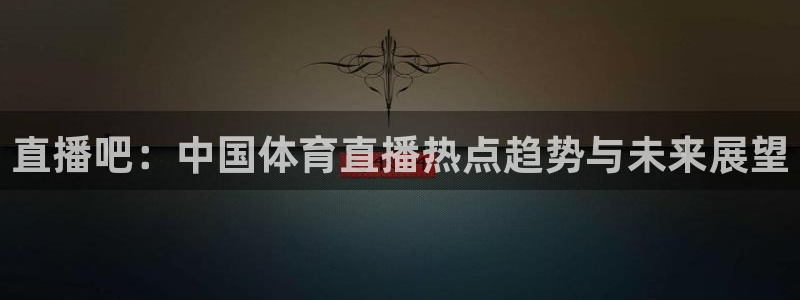 熊猫体育app官网入口：直播吧：中国体育直播热点趋势与未来展望
