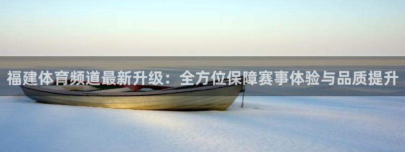 熊猫体育在线观看：福建体育频道最新升级：全方位保障赛事体验与品质提升