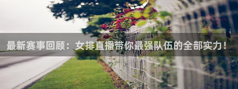 熊猫体育直播app点击启动.进新版.org：最新赛事回顾：女排直播带你最强队伍的全部实力！